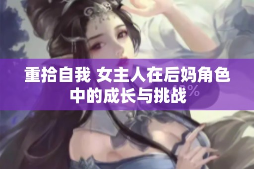 重拾自我 女主人在后妈角色中的成长与挑战
