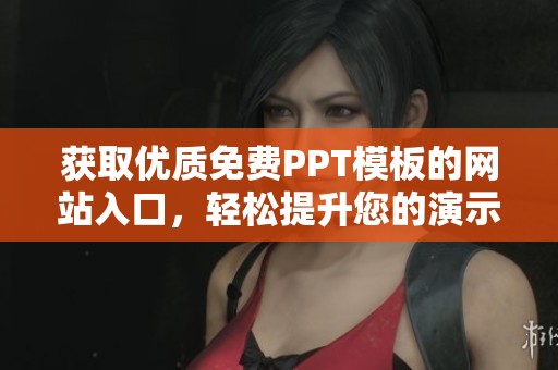 获取优质免费PPT模板的网站入口，轻松提升您的演示效果