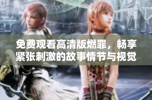 免费观看高清版燃罪，畅享紧张刺激的故事情节与视觉盛宴