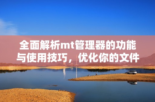 全面解析mt管理器的功能与使用技巧，优化你的文件管理体验