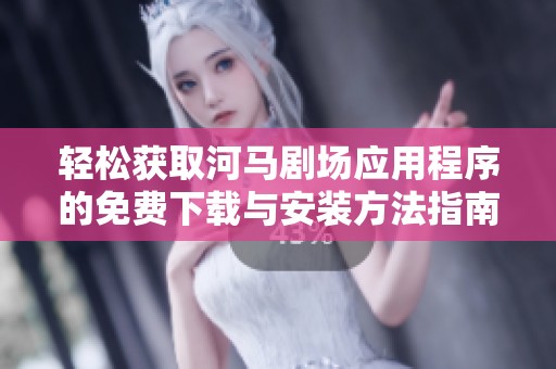轻松获取河马剧场应用程序的免费下载与安装方法指南