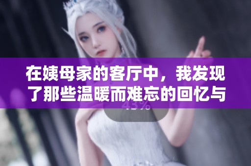 在姨母家的客厅中，我发现了那些温暖而难忘的回忆与故事