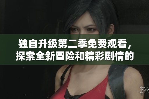 独自升级第二季免费观看，探索全新冒险和精彩剧情的乐趣