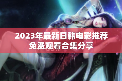 2023年最新日韩电影推荐免费观看合集分享