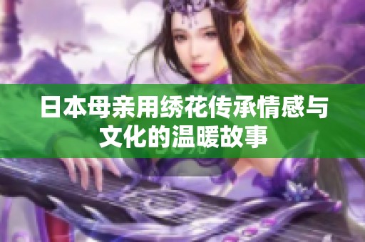 日本母亲用绣花传承情感与文化的温暖故事