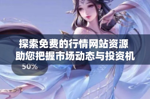 探索免费的行情网站资源 助您把握市场动态与投资机会