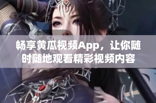 畅享黄瓜视频App，让你随时随地观看精彩视频内容