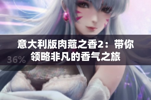 意大利版肉蔻之香2：带你领略非凡的香气之旅