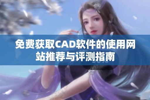 免费获取CAD软件的使用网站推荐与评测指南