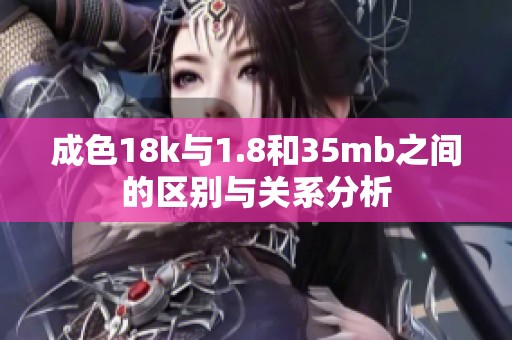 成色18k与1.8和35mb之间的区别与关系分析