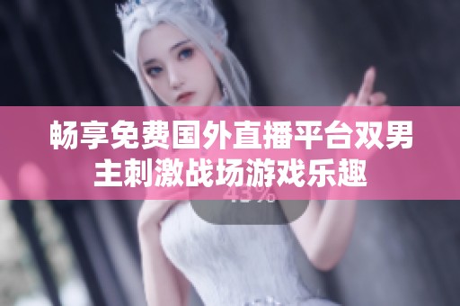 畅享免费国外直播平台双男主刺激战场游戏乐趣