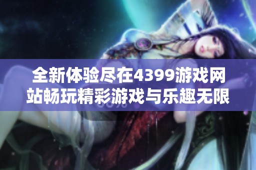 全新体验尽在4399游戏网站畅玩精彩游戏与乐趣无限