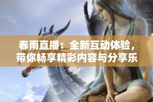 春雨直播：全新互动体验，带你畅享精彩内容与分享乐趣
