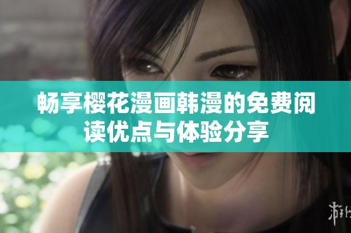 畅享樱花漫画韩漫的免费阅读优点与体验分享