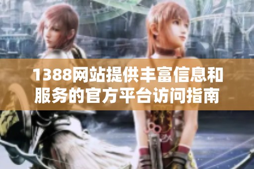 1388网站提供丰富信息和服务的官方平台访问指南