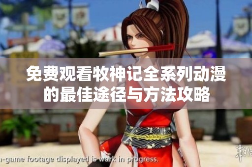 免费观看牧神记全系列动漫的最佳途径与方法攻略