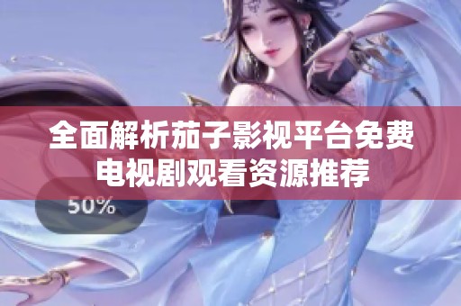 全面解析茄子影视平台免费电视剧观看资源推荐