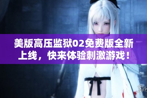 美版高压监狱02免费版全新上线，快来体验刺激游戏！