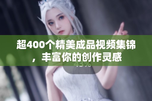 超400个精美成品视频集锦，丰富你的创作灵感