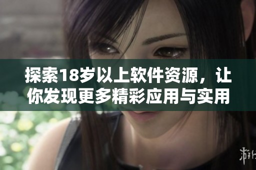 探索18岁以上软件资源，让你发现更多精彩应用与实用工具