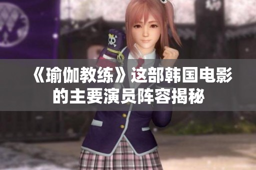《瑜伽教练》这部韩国电影的主要演员阵容揭秘