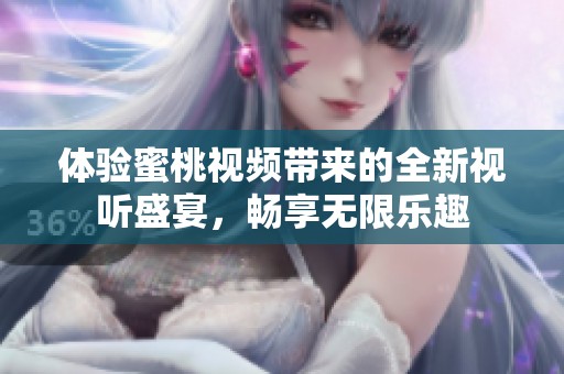 体验蜜桃视频带来的全新视听盛宴，畅享无限乐趣