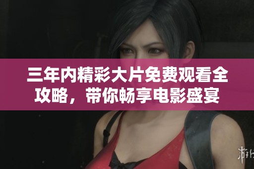 三年内精彩大片免费观看全攻略，带你畅享电影盛宴