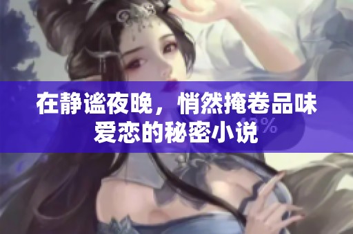 在静谧夜晚，悄然掩卷品味爱恋的秘密小说