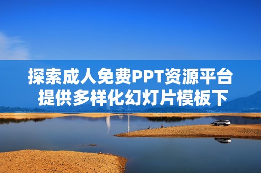 探索成人免费PPT资源平台 提供多样化幻灯片模板下载选项