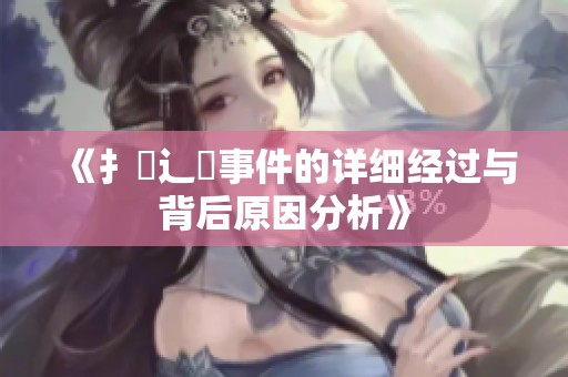 《扌喿辶畐事件的详细经过与背后原因分析》