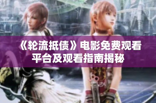 《轮流抵债》电影免费观看平台及观看指南揭秘