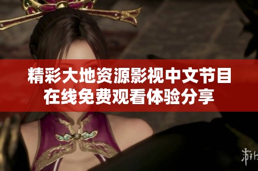 精彩大地资源影视中文节目在线免费观看体验分享