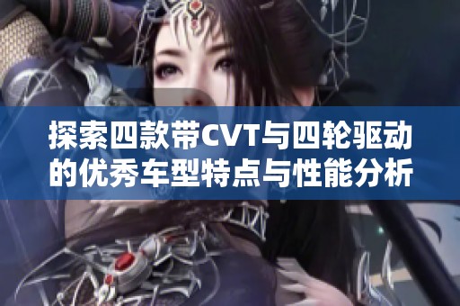 探索四款带CVT与四轮驱动的优秀车型特点与性能分析