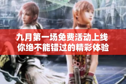 九月第一场免费活动上线 你绝不能错过的精彩体验