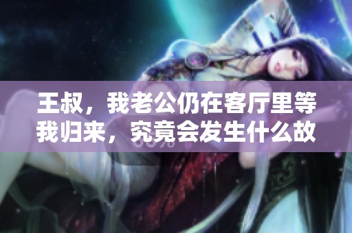 王叔，我老公仍在客厅里等我归来，究竟会发生什么故事