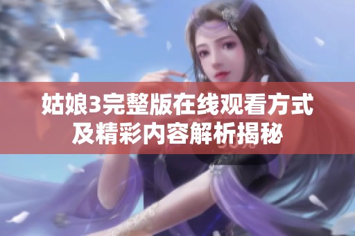 姑娘3完整版在线观看方式及精彩内容解析揭秘