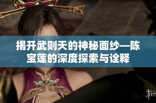揭开武则天的神秘面纱—陈宝莲的深度探索与诠释