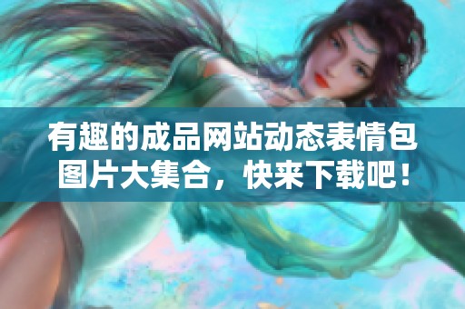 有趣的成品网站动态表情包图片大集合，快来下载吧！