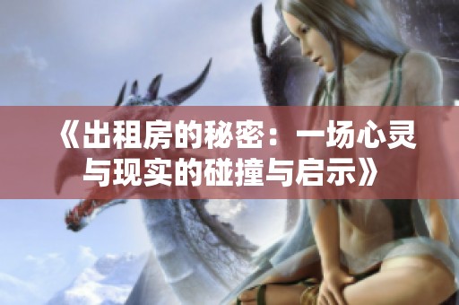《出租房的秘密：一场心灵与现实的碰撞与启示》