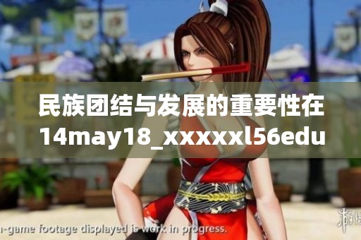 民族团结与发展的重要性在14may18_xxxxxl56edu中得以体现