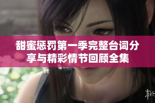 甜蜜惩罚第一季完整台词分享与精彩情节回顾全集