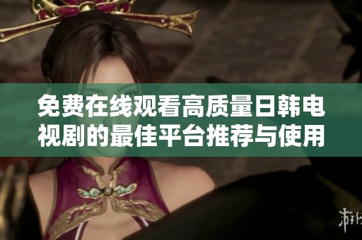 免费在线观看高质量日韩电视剧的最佳平台推荐与使用指南