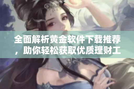 全面解析黄金软件下载推荐，助你轻松获取优质理财工具