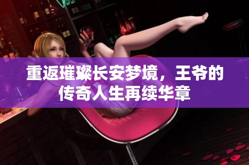 重返璀璨长安梦境，王爷的传奇人生再续华章