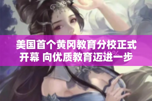 美国首个黄冈教育分校正式开幕 向优质教育迈进一步