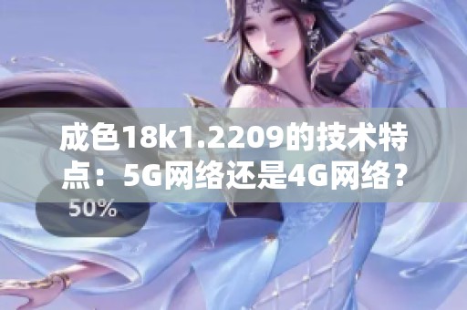 成色18k1.2209的技术特点：5G网络还是4G网络？