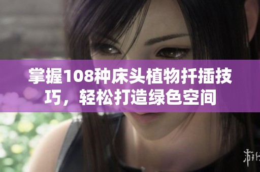 掌握108种床头植物扦插技巧，轻松打造绿色空间