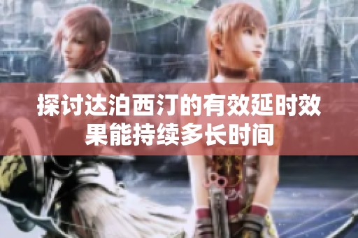 探讨达泊西汀的有效延时效果能持续多长时间