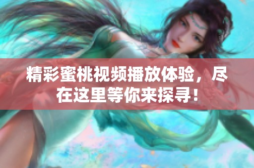 精彩蜜桃视频播放体验，尽在这里等你来探寻！