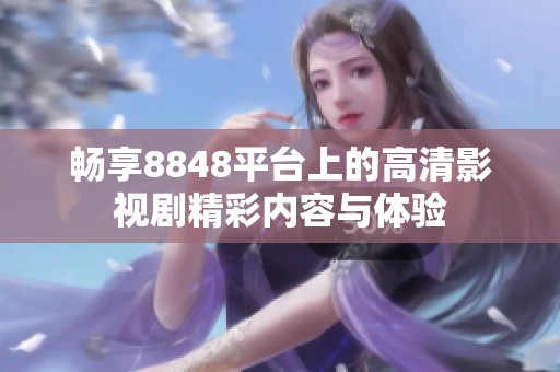 畅享8848平台上的高清影视剧精彩内容与体验
